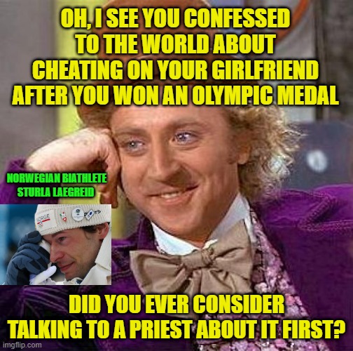 Blabbermouth Medalist | OH, I SEE YOU CONFESSED TO THE WORLD ABOUT CHEATING ON YOUR GIRLFRIEND AFTER YOU WON AN OLYMPIC MEDAL; NORWEGIAN BIATHLETE STURLA LAEGREID; DID YOU EVER CONSIDER TALKING TO A PRIEST ABOUT IT FIRST? | image tagged in creepy condescending wonka,sturla laegreid,olympics,confession,girlfriend | made w/ Imgflip meme maker