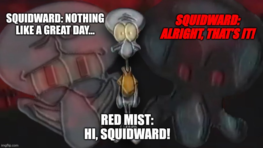 Squidward | SQUIDWARD: ALRIGHT, THAT’S IT! SQUIDWARD: NOTHING LIKE A GREAT DAY... RED MIST: HI, SQUIDWARD! | image tagged in memes,funny memes | made w/ Imgflip meme maker