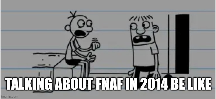 Talking about fnaf in the old days be like | TALKING ABOUT FNAF IN 2014 BE LIKE | made w/ Imgflip meme maker