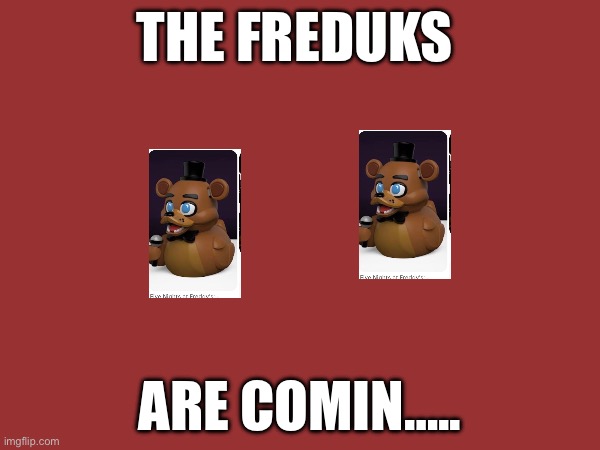 THE FREDUKS; ARE COMIN….. | made w/ Imgflip meme maker