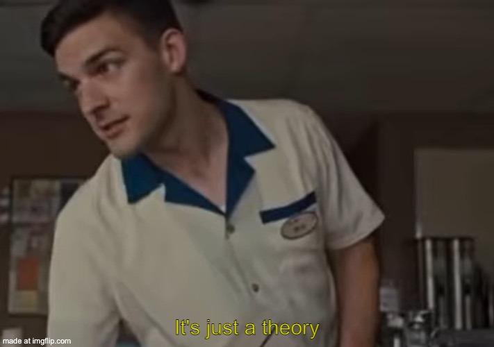 It's just a theory | image tagged in it's just a theory | made w/ Imgflip meme maker