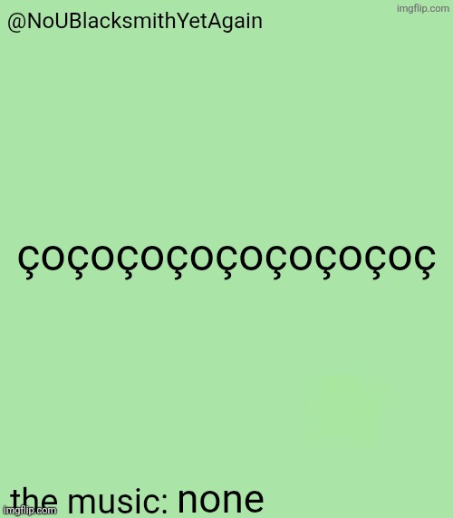 blacksmith's 34-green temp | çoçoçoçoçoçoçoçoç; none | image tagged in blacksmith's 34-green temp | made w/ Imgflip meme maker