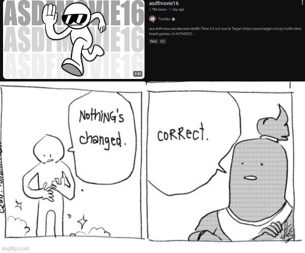 MY PEAK MY PEAK HAS RETURNED | image tagged in nothing has changed,asdfmovie,asdf,asdf movie | made w/ Imgflip meme maker
