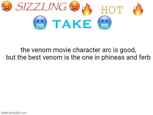 sizzling hot take | the venom movie character arc is good, but the best venom is the one in phineas and ferb | image tagged in sizzling hot take | made w/ Imgflip meme maker