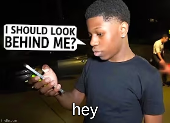 I Should Look Behind Me? | hey | image tagged in i should look behind me | made w/ Imgflip meme maker