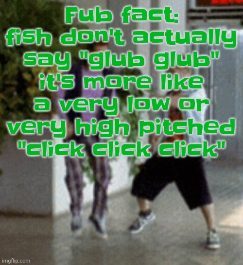 Or even just random vibration frequencies | Fub fact: fish don't actually say "glub glub" it's more like a very low or very high pitched "click click click" | image tagged in breaking it down | made w/ Imgflip meme maker