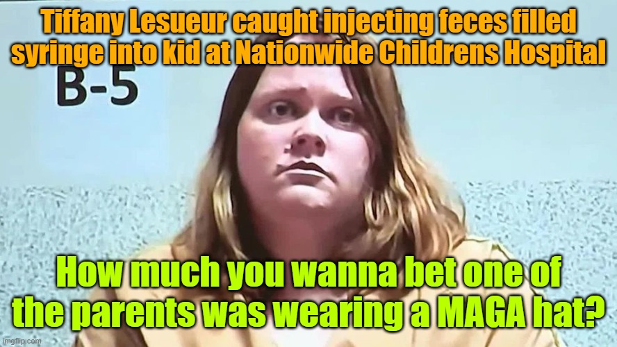 You can just count me out of going to the hospital for anything anytime soon | Tiffany Lesueur caught injecting feces filled syringe into kid at Nationwide Childrens Hospital; How much you wanna bet one of the parents was wearing a MAGA hat? | image tagged in hospital,nurses,torture,tds,maga | made w/ Imgflip meme maker