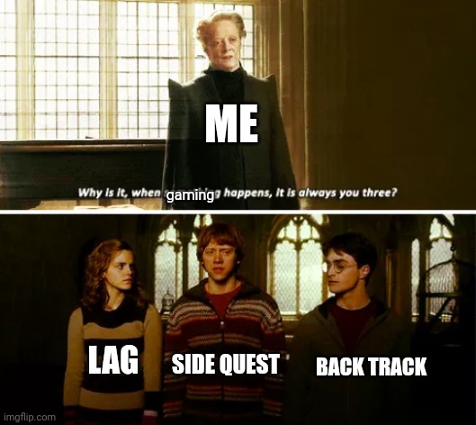 WHY IT ALWAYS HAPPEN >:3 | ME; gaming; BACK TRACK; LAG; SIDE QUEST | image tagged in always you three,funny,memes,fun | made w/ Imgflip meme maker