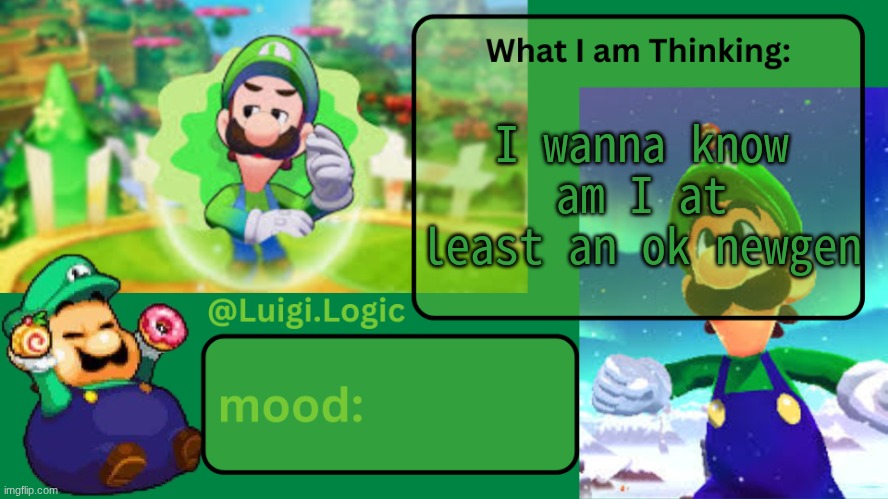 if I'm annoying I'll leave or sum idk | I wanna know
am I at least an ok newgen | image tagged in luigi logic temp | made w/ Imgflip meme maker