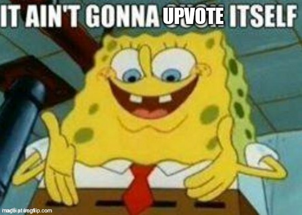 It ain't gonna upvote itself | image tagged in it ain't gonna upvote itself | made w/ Imgflip meme maker