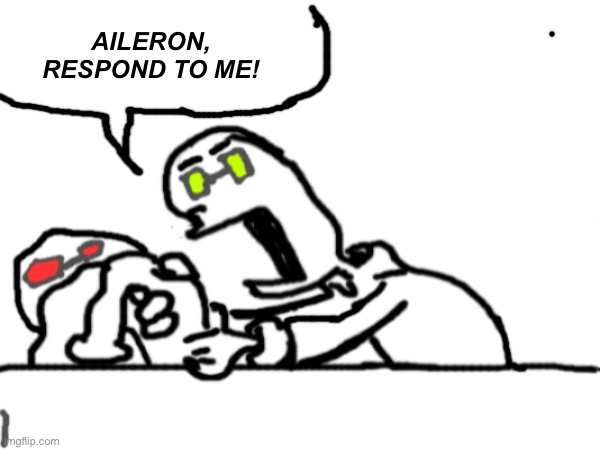 :( | AILERON, RESPOND TO ME! | made w/ Imgflip meme maker