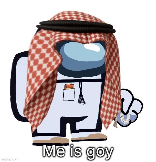 ArabMogus (thanks eshaheer) | Me is goy | image tagged in arabmogus thanks eshaheer | made w/ Imgflip meme maker