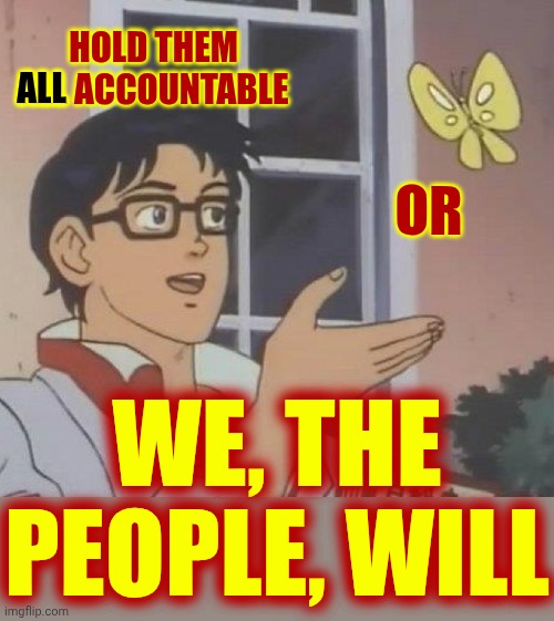 HOLE EVERYONE ON EPSTEIN'S LIST ACCOUNTABLE AND IMPROSON EVERYONE COVERING-UP THE ATROCITIES THEY COMMITTED | ALL; HOLD THEM ALL ACCOUNTABLE; OR; WE, THE PEOPLE, WILL | image tagged in memes,is this a pigeon,lock him up,lock them all up,satanists,child abusers | made w/ Imgflip meme maker