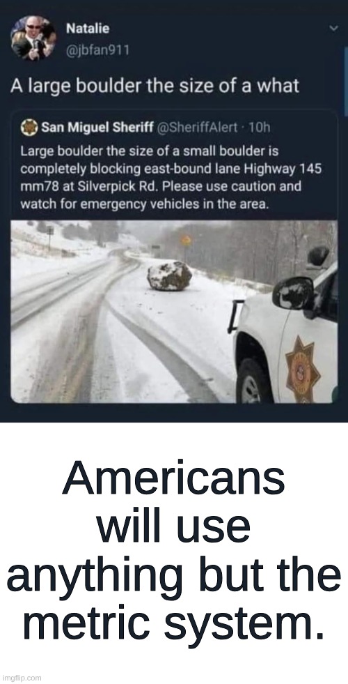 Americans Will Use Anything But The Metric System | Americans will use anything but the metric system. | image tagged in blank white template | made w/ Imgflip meme maker