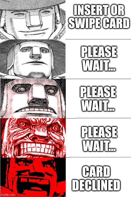 berserk | INSERT OR SWIPE CARD CARD DECLINED PLEASE WAIT... PLEASE WAIT... PLEASE WAIT... | image tagged in berserk | made w/ Imgflip meme maker