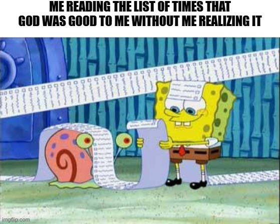Spongebob's List | ME READING THE LIST OF TIMES THAT GOD WAS GOOD TO ME WITHOUT ME REALIZING IT | image tagged in spongebob's list | made w/ Imgflip meme maker