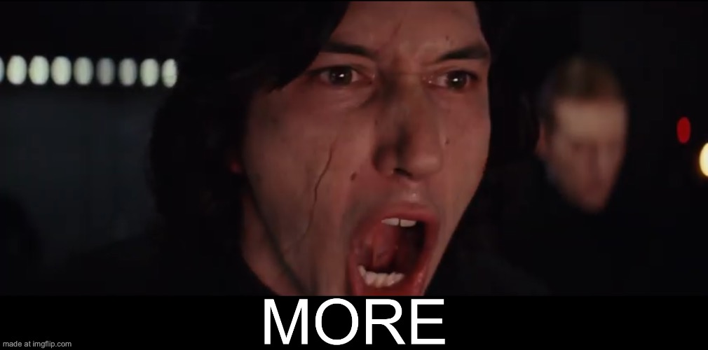 Kylo Ren MORE | image tagged in kylo ren more | made w/ Imgflip meme maker