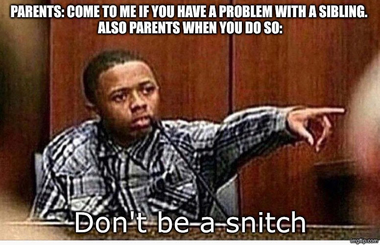 image title | PARENTS: COME TO ME IF YOU HAVE A PROBLEM WITH A SIBLING. 
ALSO PARENTS WHEN YOU DO SO:; Don't be a snitch | image tagged in snitch | made w/ Imgflip meme maker