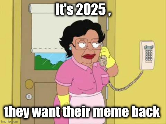 Consuela Meme | It's 2025 , they want their meme back | image tagged in memes,consuela | made w/ Imgflip meme maker