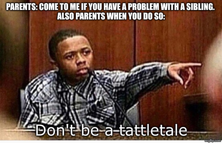 image title | PARENTS: COME TO ME IF YOU HAVE A PROBLEM WITH A SIBLING. 
ALSO PARENTS WHEN YOU DO SO:; Don't be a tattletale | image tagged in snitch,parents,funny,memes,funny memes,why are you reading the tags | made w/ Imgflip meme maker