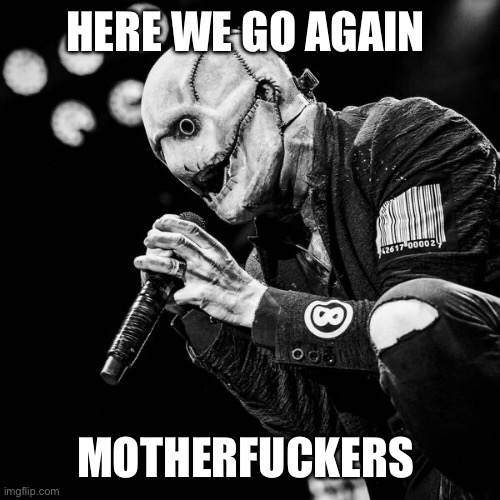Corey Taylor Slipknot | HERE WE GO AGAIN MOTHERFUCKERS | image tagged in corey taylor slipknot | made w/ Imgflip meme maker