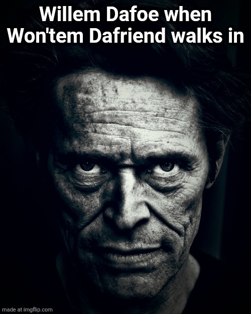 Willem Dafoe stare | Willem Dafoe when Won'tem Dafriend walks in | image tagged in willem dafoe stare | made w/ Imgflip meme maker