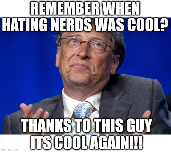 Remember when hating nerds was cool? | REMEMBER WHEN HATING NERDS WAS COOL? THANKS TO THIS GUY
 ITS COOL AGAIN!!! | image tagged in bill gates,funny,nerds,hating,jeffrey epstein,microsoft | made w/ Imgflip meme maker