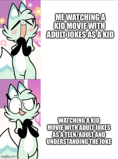 *insert title here* | ME WATCHING A KID MOVIE WITH  ADULT JOKES AS A KID; WATCHING A KID MOVIE WITH ADULT JOKES AS A TEEN/ADULT AND UNDERSTANDING THE JOKE | image tagged in slushi chickn nuggit template,movies | made w/ Imgflip meme maker