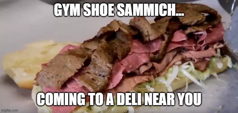 gym shoe sandwich | GYM SHOE SAMMICH... COMING TO A DELI NEAR YOU | image tagged in gym shoe sandwich | made w/ Imgflip meme maker