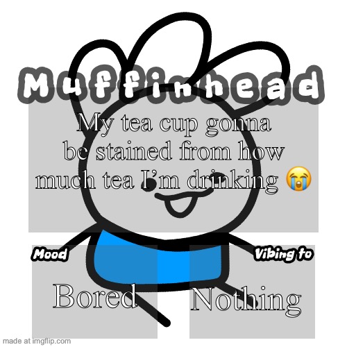Muffinhead announcement template | My tea cup gonna be stained from how much tea I’m drinking 😭; Bored; Nothing | image tagged in muffinhead announcement template | made w/ Imgflip meme maker