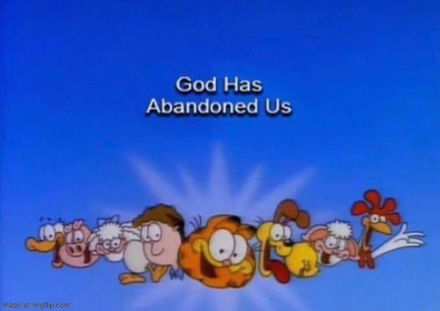 Garfield God has abandoned us | image tagged in garfield god has abandoned us | made w/ Imgflip meme maker