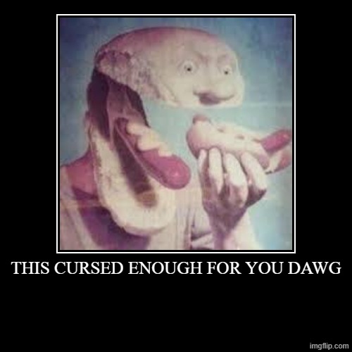 HOW ABOUT NOW | THIS CURSED ENOUGH FOR YOU DAWG | | image tagged in funny,demotivationals,cursed image,scary,hotdogs | made w/ Imgflip demotivational maker