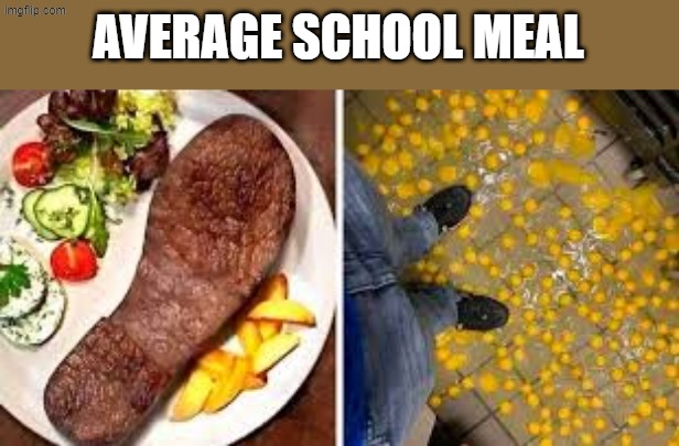 HOW ABOUT NOW | AVERAGE SCHOOL MEAL | image tagged in scary,cursed image,hahaha,faithful,drake hotline bling,expanding brain | made w/ Imgflip meme maker