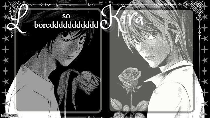 L and Kira temp | so
boreddddddddddd | image tagged in l and kira temp | made w/ Imgflip meme maker