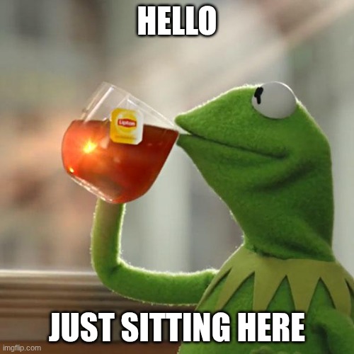 But That's None Of My Business | HELLO; JUST SITTING HERE | image tagged in memes,but that's none of my business,kermit the frog | made w/ Imgflip meme maker