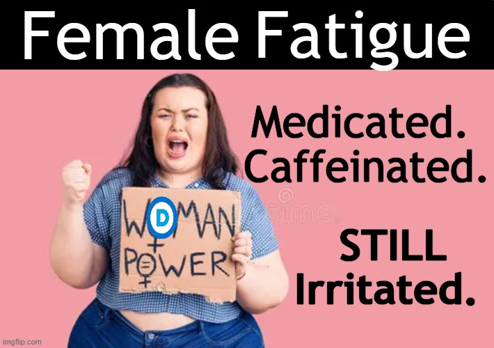Whine, Complain, Repeat. | Female; Fatigue; Medicated. 
Caffeinated. STILL
Irritated. | image tagged in sjws,angry sjw,whiners,complaining,liberals vs conservatives,let the hate flow through you | made w/ Imgflip meme maker