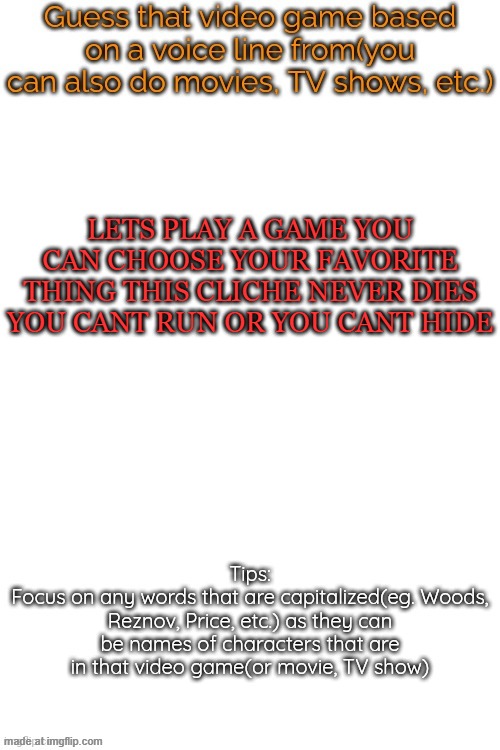 Guess that video game based on a voice line from it | LETS PLAY A GAME YOU CAN CHOOSE YOUR FAVORITE THING THIS CLICHE NEVER DIES YOU CANT RUN OR YOU CANT HIDE | image tagged in guess that video game based on a voice line from it | made w/ Imgflip meme maker