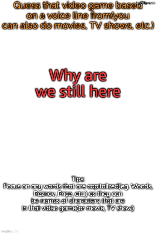 Guess that video game based on a voice line from it | Why are we still here | image tagged in guess that video game based on a voice line from it | made w/ Imgflip meme maker