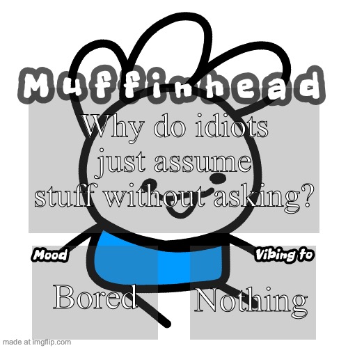 Muffinhead announcement template | Why do idiots just assume stuff without asking? Bored; Nothing | image tagged in muffinhead announcement template | made w/ Imgflip meme maker