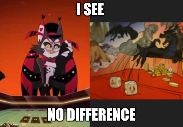 GAMBLING | I SEE; NO DIFFERENCE | image tagged in hazbin hotel,wings of fire,gambling | made w/ Imgflip meme maker