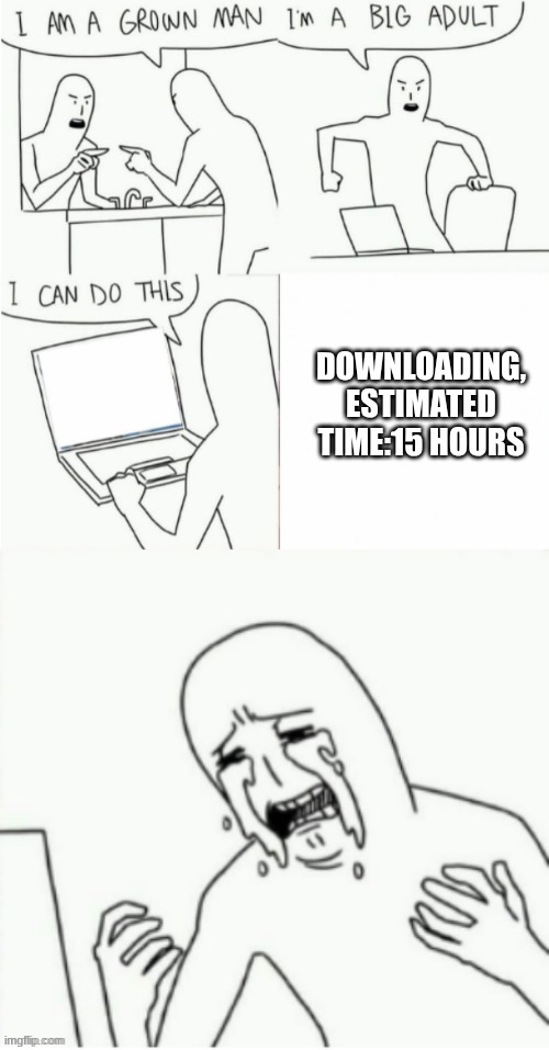 im a grown man | DOWNLOADING, ESTIMATED TIME:15 HOURS | image tagged in im a grown man | made w/ Imgflip meme maker