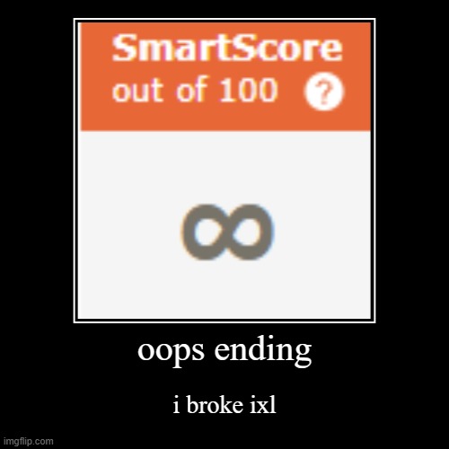 oops ending | i broke ixl | image tagged in funny,demotivationals | made w/ Imgflip demotivational maker