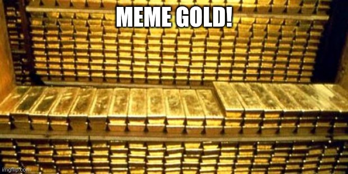 MEME GOLD! | image tagged in gold bars | made w/ Imgflip meme maker
