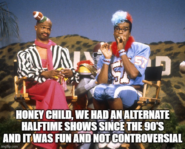 HONEY CHILD, WE HAD AN ALTERNATE HALFTIME SHOWS SINCE THE 90'S AND IT WAS FUN AND NOT CONTROVERSIAL | image tagged in in living color | made w/ Imgflip meme maker
