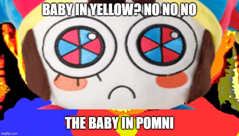 baby in pomni? yes yes yes | BABY IN YELLOW? NO NO NO; THE BABY IN POMNI | image tagged in pissed baby in yellow | made w/ Imgflip meme maker