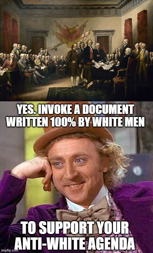 YES. INVOKE A DOCUMENT WRITTEN 100% BY WHITE MEN TO SUPPORT YOUR ANTI-WHITE AGENDA | image tagged in founding fathers,memes,creepy condescending wonka | made w/ Imgflip meme maker