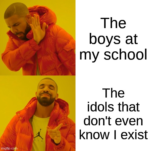 My friends be like: | The boys at my school; The idols that don't even know I exist | image tagged in memes,drake hotline bling,idol | made w/ Imgflip meme maker