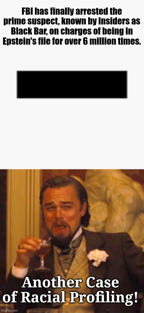 FBI has finally arrested the prime suspect, known by insiders as Black Bar, on charges of being in Epstein's file for over 6 million times. Another Case of Racial Profiling! | image tagged in memes,laughing leo | made w/ Imgflip meme maker