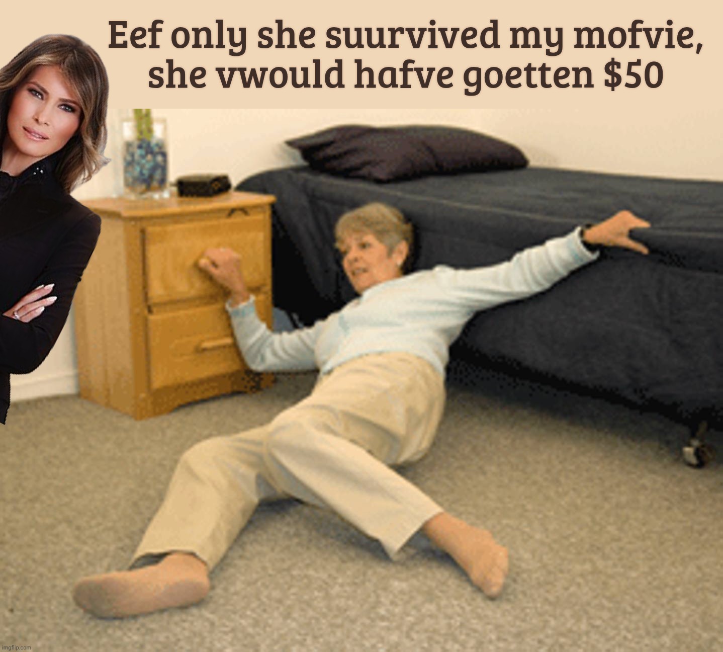 Melania movie tickets give it free to senior homes | Eef only she suurvived my mofvie,
she vwould hafve goetten $50 | image tagged in i've fallen,melania,melania movie,melania tickets for nursing homes,it's a hit,a sinking hit | made w/ Imgflip meme maker