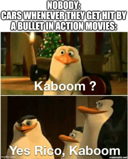 something about movie logic | NOBODY:
CARS WHENEVER THEY GET HIT BY A BULLET IN ACTION MOVIES: | image tagged in kaboom yes rico kaboom,car | made w/ Imgflip meme maker